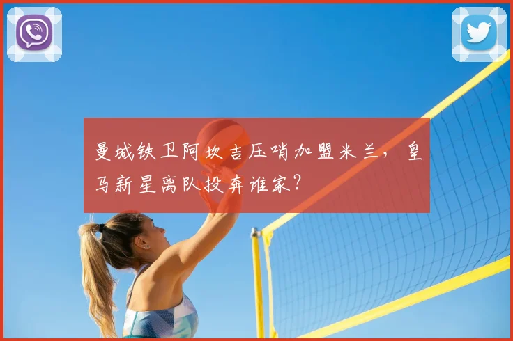 曼城铁卫阿坎吉压哨加盟米兰，皇马新星离队投奔谁家？