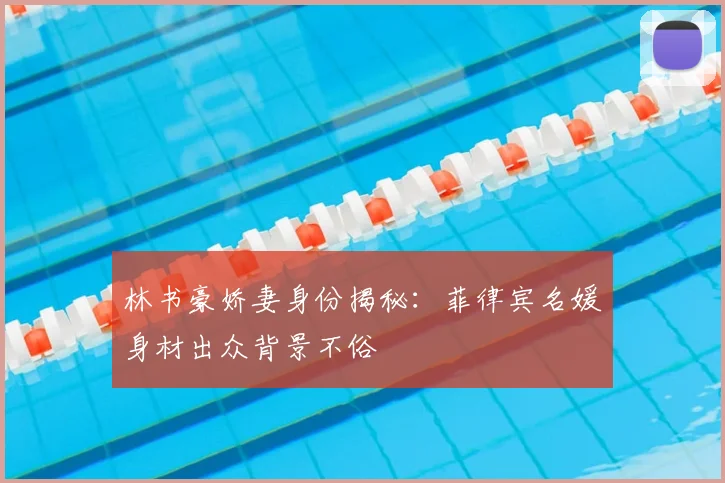 林书豪娇妻身份揭秘：菲律宾名媛身材出众背景不俗
