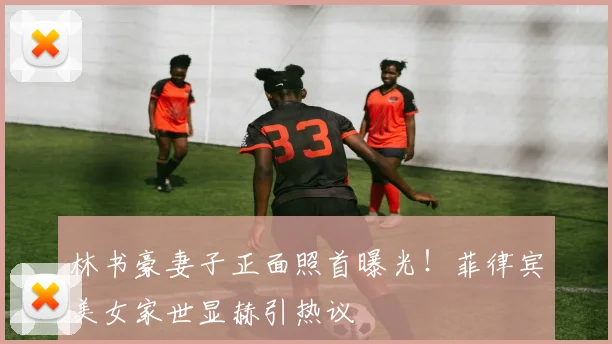林书豪妻子正面照首曝光！菲律宾美女家世显赫引热议